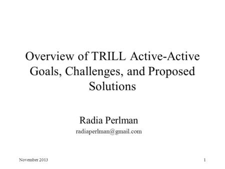 Overview of TRILL Active-Active Goals, Challenges, and Proposed Solutions Radia Perlman 1November 2013.