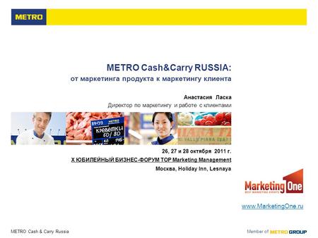 METRO Cash & Carry Russia Member of METRO Cash&Carry RUSSIA: от маркетинга продукта к маркетингу клиента Анастасия Ласка Директор по маркетингу и работе.