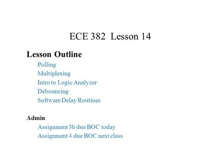 ECE 382 Lesson 14 Lesson Outline Polling Multiplexing Intro to Logic Analyzer Debouncing Software Delay Routines Admin Assignment 3b due BOC today Assignment.