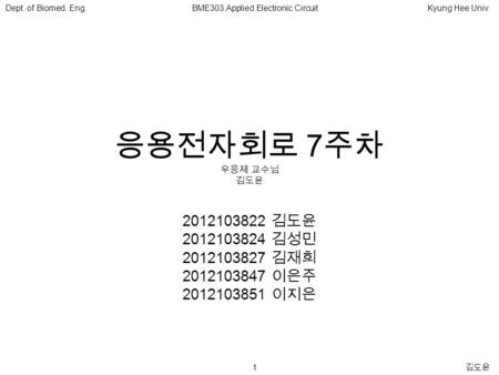 1 김도윤 Dept. of Biomed. Eng.BME303:Applied Electronic CircuitKyung Hee Univ. 응용전자회로 7 주차 우응제 교수님 김도윤 2012103822 김도윤 2012103824 김성민 2012103827 김재희 2012103847.