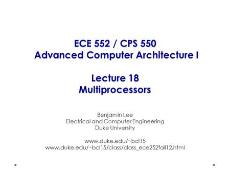 ECE 552 / CPS 550 Advanced Computer Architecture I Lecture 18 Multiprocessors Benjamin Lee Electrical and Computer Engineering Duke University www.duke.edu/~bcl15.