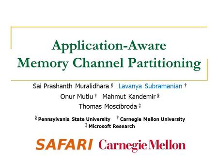 Application-Aware Memory Channel Partitioning † Sai Prashanth Muralidhara § Lavanya Subramanian † † Onur Mutlu † Mahmut Kandemir § ‡ Thomas Moscibroda.