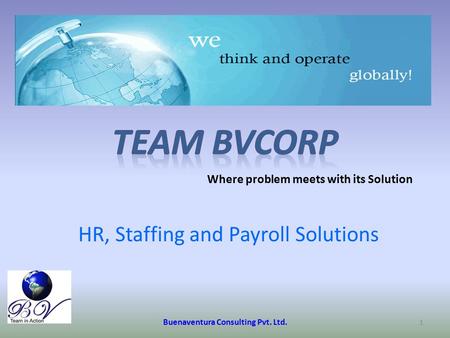 HR, Staffing and Payroll Solutions Buenaventura Consulting Pvt. Ltd. 1 Where problem meets with its Solution.