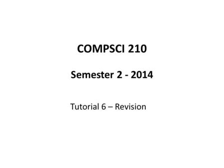 COMPSCI 210 Semester 2 - 2014 Tutorial 6 – Revision.