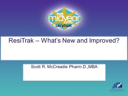 ResiTrak – What’s New and Improved? Scott R. McCreadie Pharm.D.,MBA.