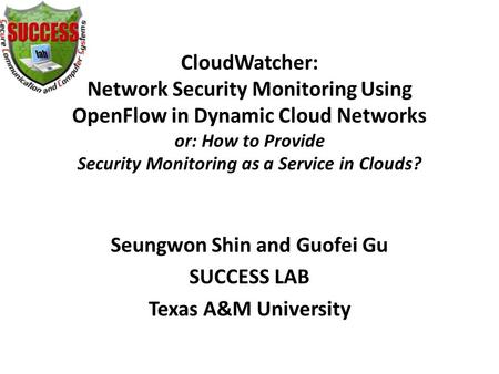 CloudWatcher: Network Security Monitoring Using OpenFlow in Dynamic Cloud Networks or: How to Provide Security Monitoring as a Service in Clouds? Seungwon.