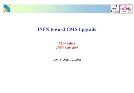 Dip. Fisica Bari Bari INFN toward CMS Upgrade M de Palma INFN-Univ Bari FNAL- Nov. 19, 2008.