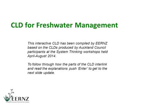 CLD for Freshwater Management This interactive CLD has been compiled by EERNZ based on the CLDs produced by Auckland Council participants at the System.