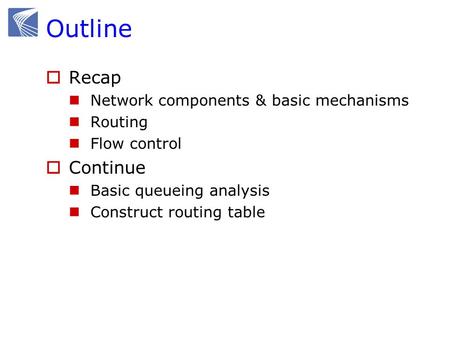 Outline  Recap Network components & basic mechanisms Routing Flow control  Continue Basic queueing analysis Construct routing table.