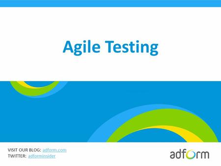 VISIT OUR BLOG: adform.comadform.com TWITTER: adforminsideradforminsider  08/12/2011  Agile Testing.