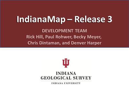 IndianaMap – Release 3 DEVELOPMENT TEAM Rick Hill, Paul Rohwer, Becky Meyer, Chris Dintaman, and Denver Harper.