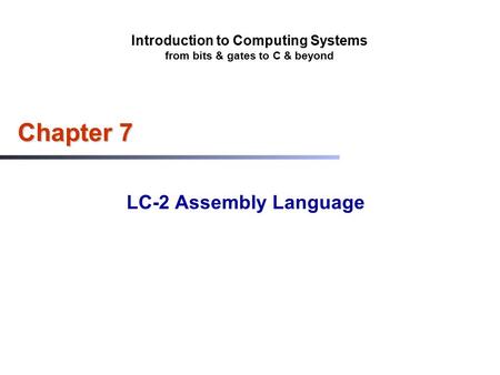 Introduction to Computing Systems from bits & gates to C & beyond Chapter 7 LC-2 Assembly Language.