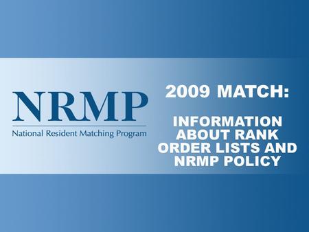 2009 MATCH: INFORMATION ABOUT RANK ORDER LISTS AND NRMP POLICY.