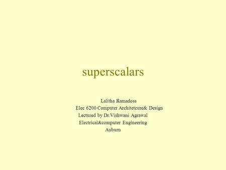 Superscalars Lalitha Ramadoss Elec 6200 Computer Architetcure& Design Lectured by Dr.Vishwani Agrawal Electrical&computer Engineering Auburn.