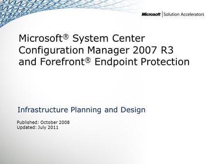 Microsoft ® System Center Configuration Manager 2007 R3 and Forefront ® Endpoint Protection Infrastructure Planning and Design Published: October 2008.