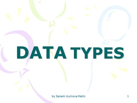 By Senem Kumova Metin 1 DATA TYPES. by Senem Kumova Metin 2 DATA TYPE? …… x; // DECLARATION OF VARIABLE X printf(“Do you want to go on? \n”) printf(“Please.