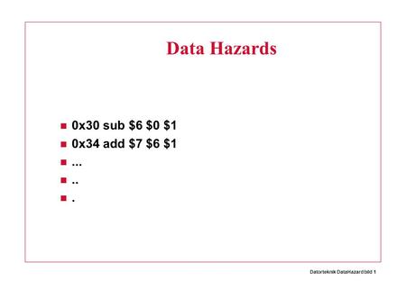 Datorteknik DataHazard bild 1 Data Hazards 0x30 sub $6 $0 $1 0x34 add $7 $6 $1......