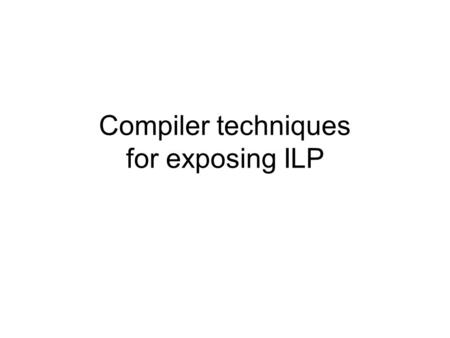 Compiler techniques for exposing ILP