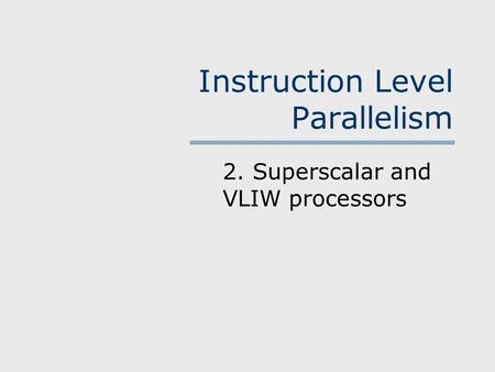 Instruction Level Parallelism 2. Superscalar and VLIW processors.