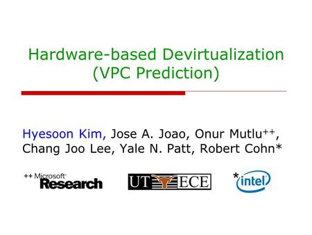 Hardware-based Devirtualization (VPC Prediction) Hyesoon Kim, Jose A. Joao, Onur Mutlu ++, Chang Joo Lee, Yale N. Patt, Robert Cohn* ++ *