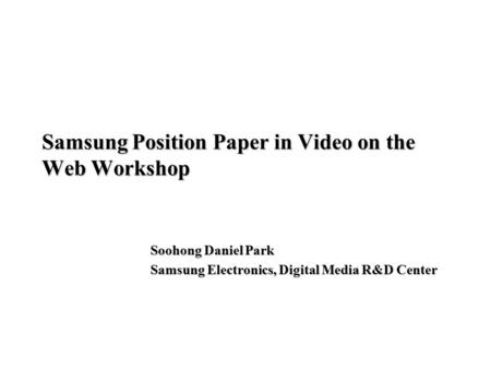 Samsung Position Paper in Video on the Web Workshop Soohong Daniel Park Samsung Electronics, Digital Media R&D Center.