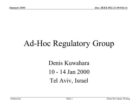 Doc.: IEEE 802.11-00/016-r1 Submission January 2000 Denis Kuwahara, BoeingSlide 1 Ad-Hoc Regulatory Group Denis Kuwahara 10 - 14 Jan 2000 Tel Aviv, Israel.