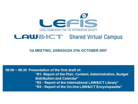 1st MEETING, ZARAGOZA 27th OCTOBER 2007 09:00 – 09:30 Presentation of the first draft of: “R1- Report of the Plan: Content, Administration, Budget distribution.