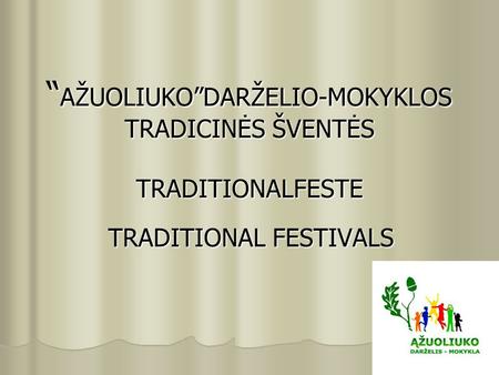 “ AŽUOLIUKO”DARŽELIO-MOKYKLOS TRADICINĖS ŠVENTĖS TRADITIONALFESTE TRADITIONAL FESTIVALS.