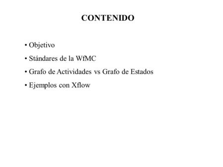 CONTENIDO Objetivo Stándares de la WfMC Grafo de Actividades vs Grafo de Estados Ejemplos con Xflow.