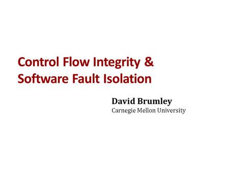 Control Flow Integrity & Software Fault Isolation David Brumley Carnegie Mellon University.