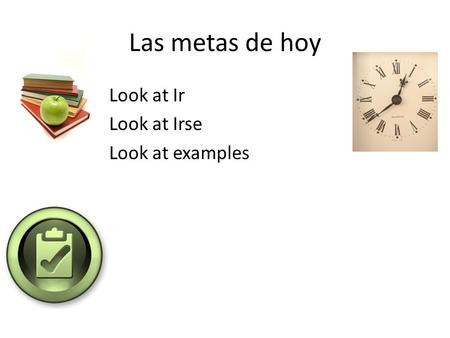 Las metas de hoy Look at Ir Look at Irse Look at examples.