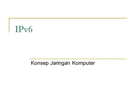 IPv6 Konsep Jaringan Komputer. Pengecekan Module ipv6 pada kernel # ls –l /proc/net/if_inet6 atau test -f /proc/net/if_inet6 && echo Running kernel is.