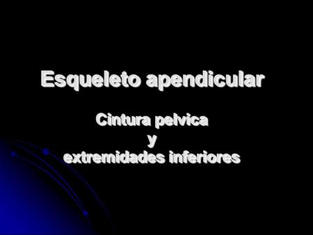 Esqueleto apendicular Cintura pelvica y extremidades inferiores