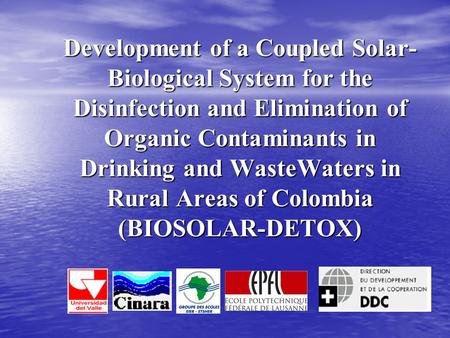 Development of a Coupled Solar- Biological System for the Disinfection and Elimination of Organic Contaminants in Drinking and WasteWaters in Rural Areas.