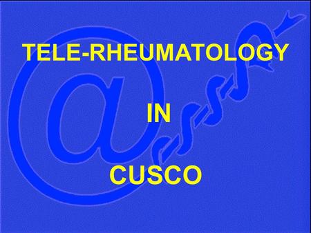 TELE-RHEUMATOLOGY IN CUSCO. *Murrugarra Lady, *Calvo Franz, **Gotuzzo E, ** Bravo F, **Berrocal A,***Visaga M, ***Garcia R, ****Skenazi S, *****Carrillo.