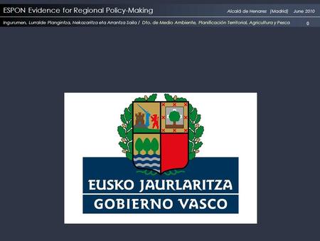 ESPON Evidence for Regional Policy-Making Alcalá de Henares (Madrid) June 2010 Ingurumen, Lurralde Plangintza, Nekazaritza eta Arrantza Saila / Dto. de.