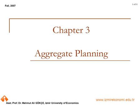 Www.izmirekonomi.edu.tr Asst. Prof. Dr. Mahmut Ali GÖKÇE, Izmir University of Economics Fall, 2007 1 of 31 Chapter 3 Aggregate Planning.