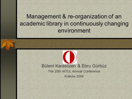 Management & re-organization of an academic library in continuously changing environment Bülent Karasözen & Ebru Gürbüz The 25th IATUL Annual Conference.