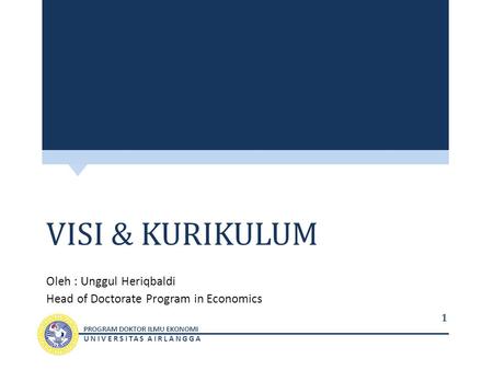 PROGRAM DOKTOR ILMU EKONOMI UNIVERSITAS AIRLANGGA VISI & KURIKULUM Oleh : Unggul Heriqbaldi Head of Doctorate Program in Economics 1.