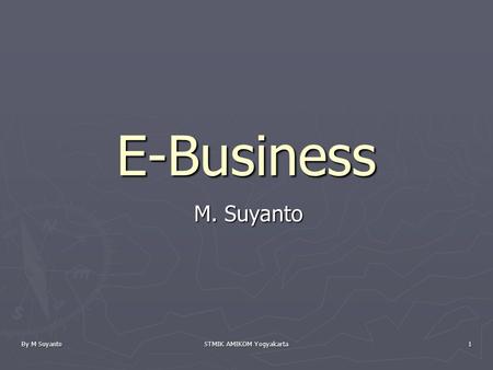 By M Suyanto STMIK AMIKOM Yogyakarta 1 E-Business M. Suyanto.