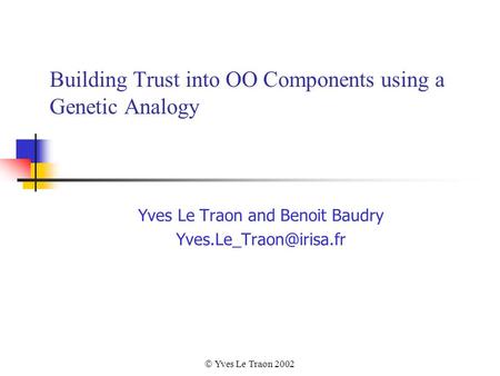  Yves Le Traon 2002 Building Trust into OO Components using a Genetic Analogy Yves Le Traon and Benoit Baudry