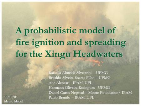 A probabilistic model of fire ignition and spreading for the Xingu Headwaters Rafaella Almeida Silvestrini – UFMG Britaldo Silveira Soares Filho – UFMG.