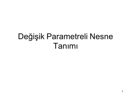 Değişik Parametreli Nesne Tanımı 1. Object with parameter Class Box { double width; double height; double depth; Box(Box ob) { width=ob.width; height=ob.height;