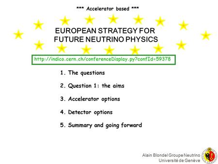 Alain Blondel Groupe Neutrino Université de Genève EUROPEAN STRATEGY FOR FUTURE NEUTRINO PHYSICS 1. The questions 2. Question 1: the aims 3. Accelerator.