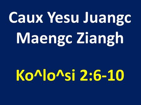 Caux Yesu Juangc Maengc Ziangh Ko^lo^si 2:6-10. 6 Weic naaiv, meih mbuo hnangv haaix nor zipv liuz Giduc Yesu zoux Ziouv, ziouc oix zuqc hnangv wuov nor.