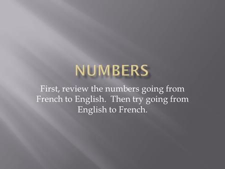 Numbers First, review the numbers going from French to English. Then try going from English to French.