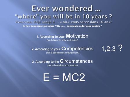 Or how to manage your career ? Ou à.... comment planifier votre carrière ? 1. According to your Motivation (sur la base de votre motivation) 2. According.