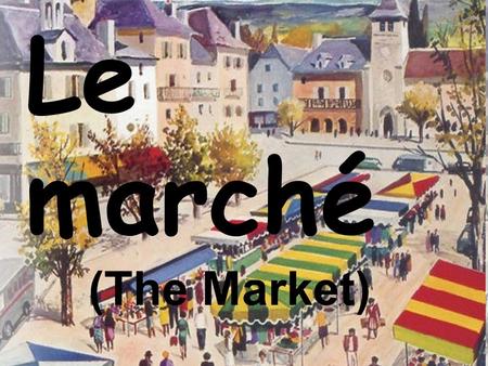 Le marché (The Market). Unit Overview Unit Goal Students will gain knowledge about French shopping habits and develop an appreciation for different kinds.