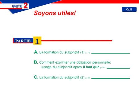 C. La formation du subjonctif (2) p. 81 Quit Soyons utiles! A. La formation du subjonctif (1) p. 78 UNITÉ 2 2 B. Comment exprimer une obligation personnelle: