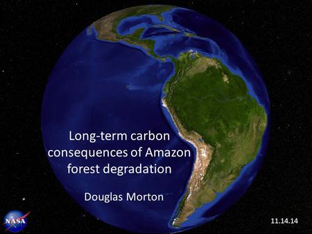 Long-term carbon consequences of Amazon forest degradation Douglas Morton 11.14.14.